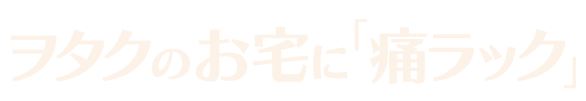 ヲタクのお宅に「痛ラック」